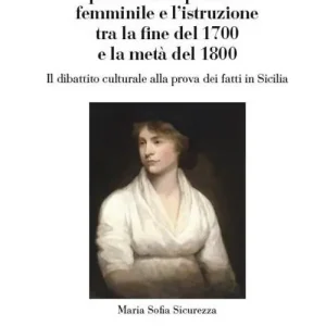 Offerta Lampo I movimenti europei per l‘emancipazione femminile e l‘istruzione tra la fine del 1700 e la metà del 1800. Il dibattito culturale alla prova dei fatti in Sicilia
