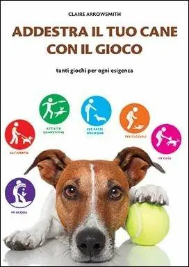 Acquista Ora Addestra il tuo cane con il gioco. Tanti giochi per ogni esigenza