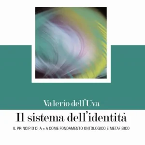 Il sistema dell‘identità. Il principio di A=A come fondamento ontologico e metafisico Vendita Finale