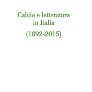 Calcio e letteratura in Italia (1892-2015) Quantità Limitata