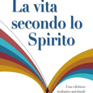 La vita secondo lo spirito. Una rilettura teologico-spirituale del Rinnovamento nello Spirito Santo in Italia Spedito Oggi