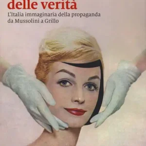 Soddisfatti O Rimborsati La fabbrica delle verità. L’Italia immaginaria della propaganda da Mussolini a Grillo