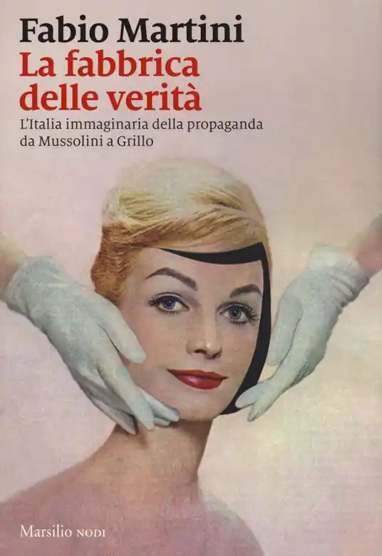 Soddisfatti O Rimborsati La fabbrica delle verità. L’Italia immaginaria della propaganda da Mussolini a Grillo