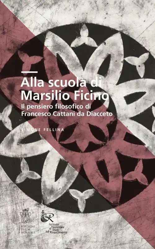 Alla scuola di Marsilio Ficino. Il pensiero filosofico di Francesco Cattani da Diacceto Vendita Finale