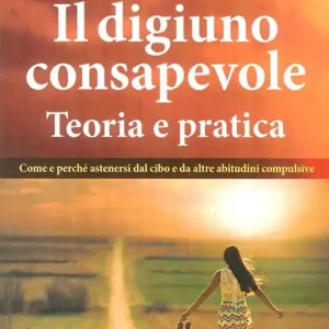 Il digiuno consapevole. Come e perché astenersi dal cibo e da altre abitudini compulsive Must-Have