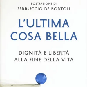 Super Prezzo L‘ ultima cosa bella. Dignità e libertà alla fine della vita