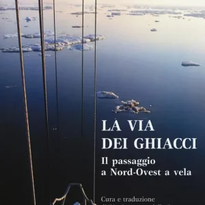 Sconto La via dei ghiacci. Il passaggio a Nord-Ovest a vela