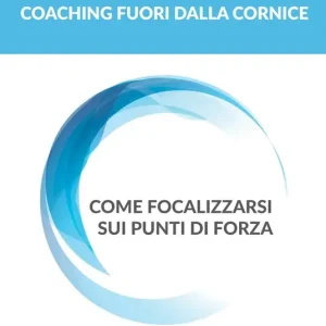 Coaching fuori dalla cornice. Come focalizzarsi sui punti di forza Soddisfatti O Rimborsati