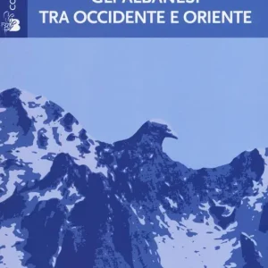 Gli albanesi tra Occidente e Oriente. Sulla nascita della letteratura albanese Vendita Finale