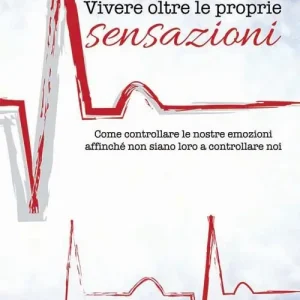 Vivere oltre le proprie sensazioni. Come controllare le nostre emozioni affinché non siano loro a controllare noi Acquista Ora