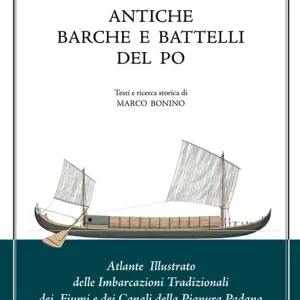 Antiche barche e battelli del Po. Atlante illustrato delle imbarcazioni tradizionali dei fiumi e dei canali della Pianura Padana Prezzo Ridotto