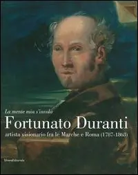 Economico «La mente mia s‘invola.» Fortunato Duranti artista visionario fra le Marche e Roma (1787-1863). Catalogo della mostra (Fermo, 18 luglio-9 novembre 2014). Ediz. illustrata
