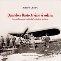 Quando a Busto Arsizio si volava. Storia dei tempi eroici dell‘aviazione italiana Nuova Collezione