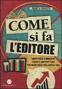 Nuova Collezione Come si fa l‘editore. Competenze economiche, fiscali e contrattuali per orientarsi tra carta e web