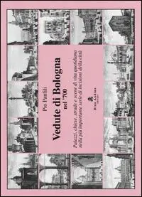 Vedute di Bologna nel ‘700. Palazzi, chiese, strade e scene di vita quotidiana nella più importante serie di incisioni della città. Ediz. illustrata Saldi