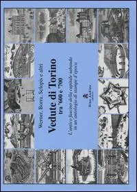 Vedute di Torino tra ‘600 e ‘700. L‘antico fascino della capitale sabauda in un‘antologia di stampe d‘epoca. Ediz. illustrata Reso Gratuito