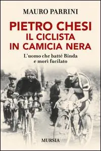 Popolare Pietro Chesi, il ciclista in camicia nera. L‘uomo che batté Binda e morì fucilato