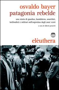 Patagonia rebelde. Una storia di gauchos, bandoleros, anarchici, latifondisti e militari nell‘Argentina degli anni Venti Ultime Pezzi