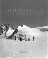 Ordina Subito Vittorio Sella. Mountain photographs 1879-1909. Ediz. italiana, francese, inglese e olandese