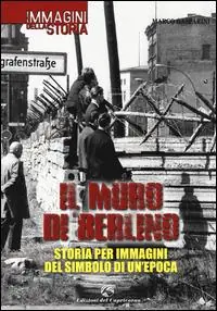 Esclusivo Il muro di Berlino. Storia per immagini del simbolo di un‘epoca