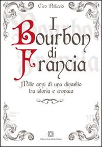 I Bourbon di Francia. Mille anni di una dinastia tra storia e cronaca Occasione Imperdibile