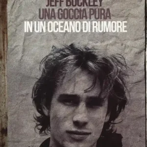 Jeff Buckley. Una goccia pura in un oceano di rumore Novità