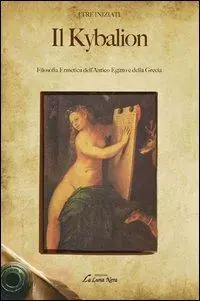 Il kybalion. Filosofia ermetica dell‘antico Egitto e della Grecia Non Perdere