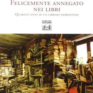 Compra Online Felicemente affogato nei libri. Quarant‘anni di un libraio fiorentino