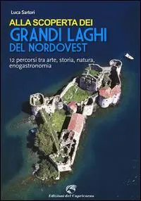 Acquista Ora Alla scoperta dei grandi laghi del Nordovest. 12 percorsi tra arte, storia, natura, enogastronomia