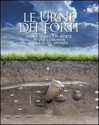 Le urne dei forti. Storie di vita e di morte in una comunità dell‘età del bronzo. Ediz. illustrata Soddisfatti O Rimborsati