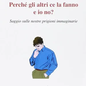 Perché gli altri ce la fanno e io no? Saggio sulle nostre prigioni immaginarie Compra Oggi Stesso