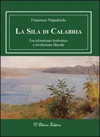 La Sila di Calabria. Fra riformismo borbonico e rivoluzione liberale Compra Oggi Stesso