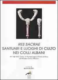 Compra Online Res sacrae santuari e luoghi di culto nei Colli Albani. Atti del 33° Corso di archeologia e storia antica del museo civico di Albano