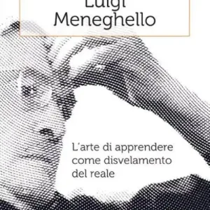 Promozione Esclusiva Luigi Meneghello. L‘arte di apprendere come disvelamento del reale