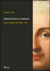 Primi piani sul passato. Artisti calabresi del ‘600 e ‘700. Ediz. illustrata Affare