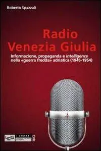 Economico Radio Venezia Giulia. Informazione, propaganda e intelligence nella «guerra fredda» adriatica (1945-1954)