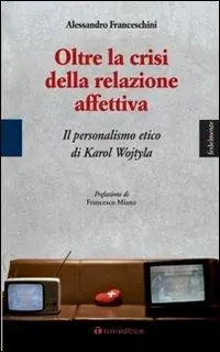 Oltre la crisi della relazione affettiva. Il personalismo etico di Karol Wojtyla Consegna Rapida