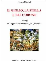 Prezzo Scontato Il giglio, la stella e tre corone. I Re Magi, una leggenda cristiana e una festa fiorentina
