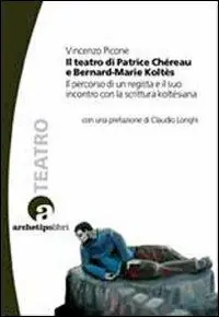 Nuovo Arrivo Il teatro di Patrice Chéreau e Bernard-Marie Koltès. Il percorso di un regista e il suo incontro con la scrittura koltèsiana