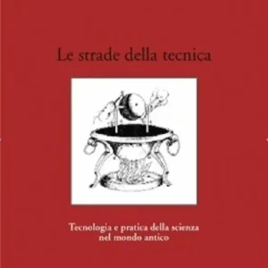 Consegna Rapida Le strade della tecnica. Tecnologia e pratica della scienza nel mondo antico