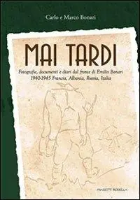 Mai tardi. Fotografie, documenti e diari dal fronte di Emilio Bonari 1940-1945 Francia, Albania, Russia, Italia Offerta