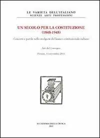 Un secolo per la Costituzione (1848-1948). Concetti e parole nello svolgersi del lessico costituzionale italiano. Atti del Convegno (Firenze, 11 novembre 2011 Acquista Ora