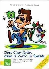 Ciao, ciao Italia, vado a vivere in Brasile. Istruzioni e suggerimenti dai nuovi emigranti di successo Esclusivo