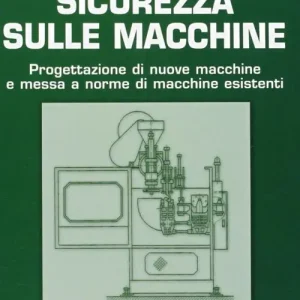 Sicurezza sulle macchine. Progettazione di nuove macchine e messa a norme di macchine esistenti Compra Online