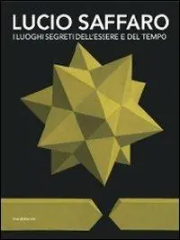 Lucio Saffaro. I luoghi segreti dell‘essere e del tempo. Catalogo della mostra (Riccione, 5 novembre 2011-31 gennaio 2012). Ediz. illustrata Professionale