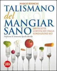 Il talismano del mangiar sano. 200 ricette certificate dalla Fondazione IEO Occasione Imperdibile