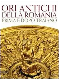 Ori antichi della Romania prima e dopo Traiano. Catalogo della mostra (Roma17 dicembre 2010-3 aprile 2011). Ediz. illustrata Bestseller