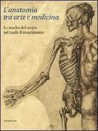 Economico L‘anatomia tra arte e medicina. Lo studio del corpo nel tardo Rinascimento. Ediz. illustrata