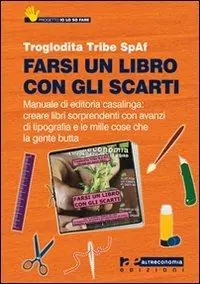 Farsi un libro con gli scarti. Manuale di editoria casalinga creare libri sorprendenti con avanzi di tipografia e con le mille cose che la gente butta Ordina Subito