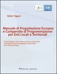 Manuale di progettazione europea e compendio di programmazione per enti locali e territoriali. Come regioni, provincie, comuni e comunità montane possono progettare. Offerta